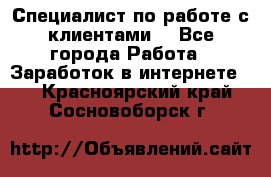 Специалист по работе с клиентами  - Все города Работа » Заработок в интернете   . Красноярский край,Сосновоборск г.
